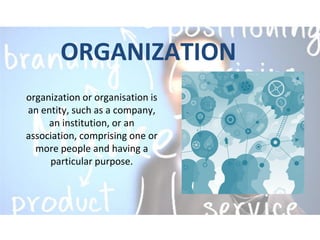 ORGANIZATION
organization or organisation is
an entity, such as a company,
an institution, or an
association, comprising one or
more people and having a
particular purpose.
 