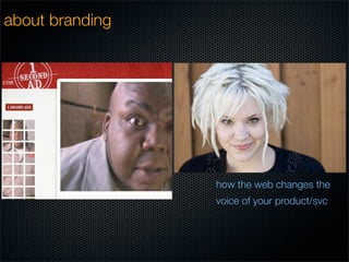 about branding




                 how the web changes the
                 voice of your product/svc
 