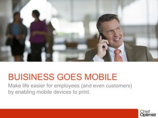 BUISINESS GOES MOBILE
Make life easier for employees (and even customers)
by enabling mobile devices to print.

 