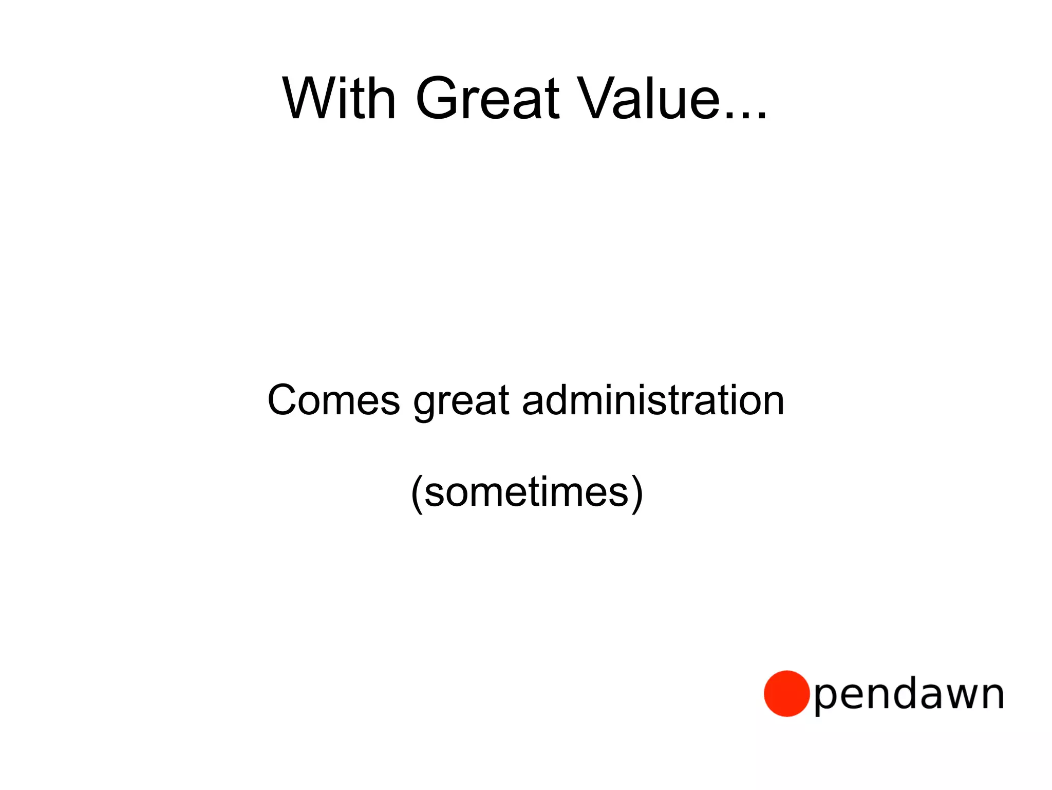 With Great Value...
Comes great administration
(sometimes)
 