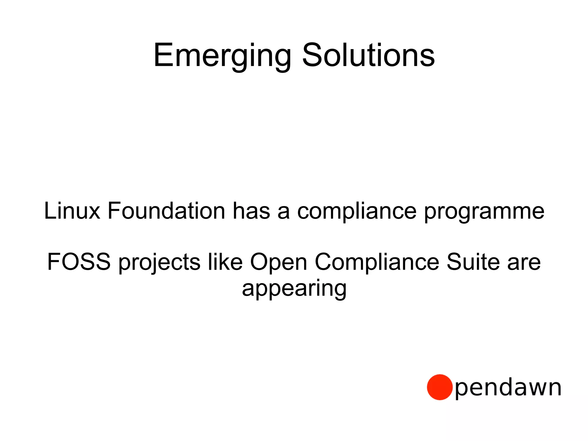 Emerging Solutions
Linux Foundation has a compliance programme
FOSS projects like Open Compliance Suite are
appearing
 