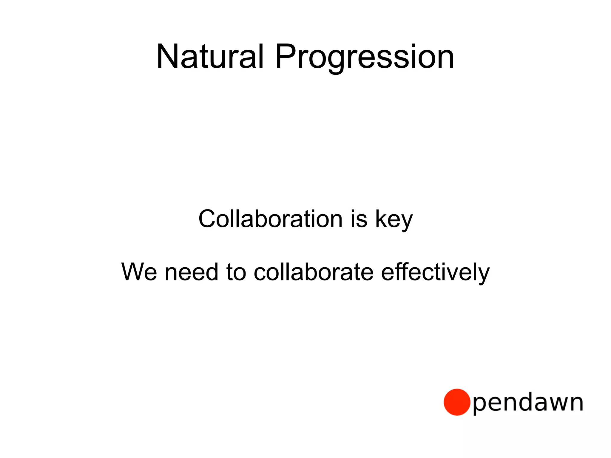 Natural Progression
Collaboration is key
We need to collaborate effectively
 