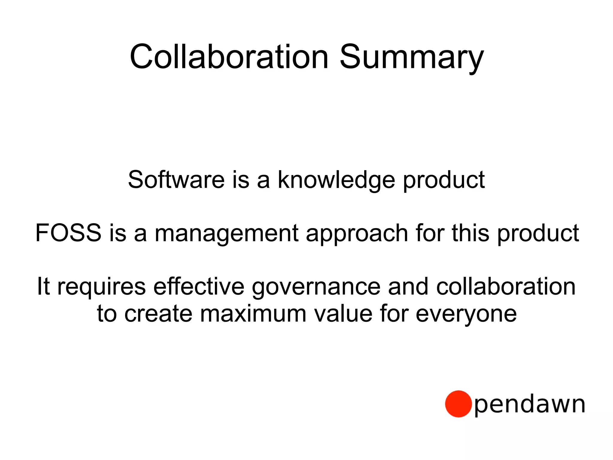Collaboration Summary
Software is a knowledge product
FOSS is a management approach for this product
It requires effective governance and collaboration
to create maximum value for everyone
 