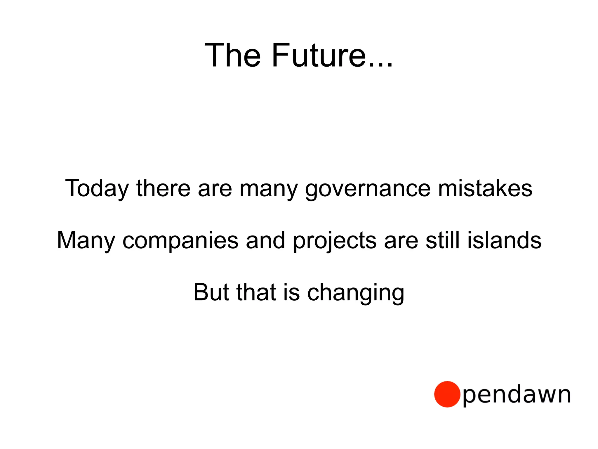 The Future...
Today there are many governance mistakes
Many companies and projects are still islands
But that is changing
 