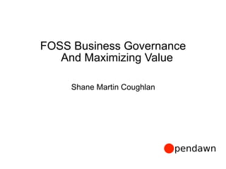 FOSS Business Governance  
And Maximizing Value
Shane Martin Coughlan
 