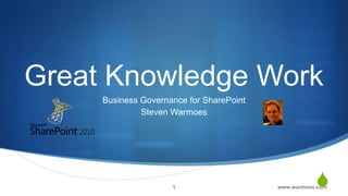 Great Knowledge Work
     Business Governance for SharePoint
              Steven Warmoes




                     1                               S
                                          www.warmoes.com
 