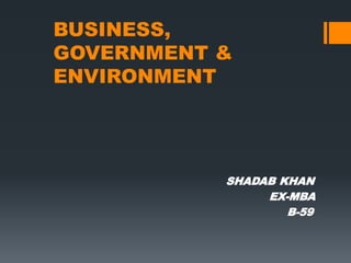 BUSINESS,
GOVERNMENT &
ENVIRONMENT
SHADAB KHAN
EX-MBA
B-59
 