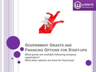 GOVERNMENT GRANTS AND
FINANCING OPTIONS FOR START-UPS
What grants are available following company
registration?
What other options are there for financing?
 