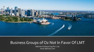 Business Groups of Oz Not In Favor Of LMT
Abhinav Outsourcing Pvt. Ltd.
www.abhinav.com
 