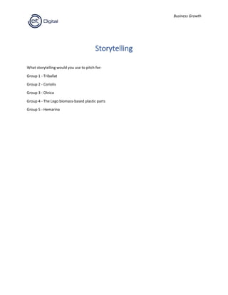 Business Growth
Storytelling
What storytelling would you use to pitch for:
Group 1 - Triballat
Group 2 - Coriolis
Group 3 - Olnica
Group 4 - The Lego biomass-based plastic parts
Group 5 - Hemarina
 