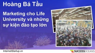 InternetStartup.vn
Hong B T?u
Marketing cho Life
University v nh?ng
s? ki?n ?o t?o l?n
 