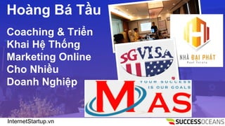 InternetStartup.vn
Hong B T?u
Coaching & Tri?n
Khai H? Th?ng
Marketing Online
Cho Nhi?u
Doanh Nghi?p
 