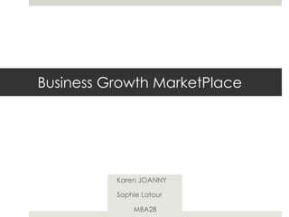 Business Growth MarketPlace
Karen JOANNY
Sophie Latour
MBA2B
 