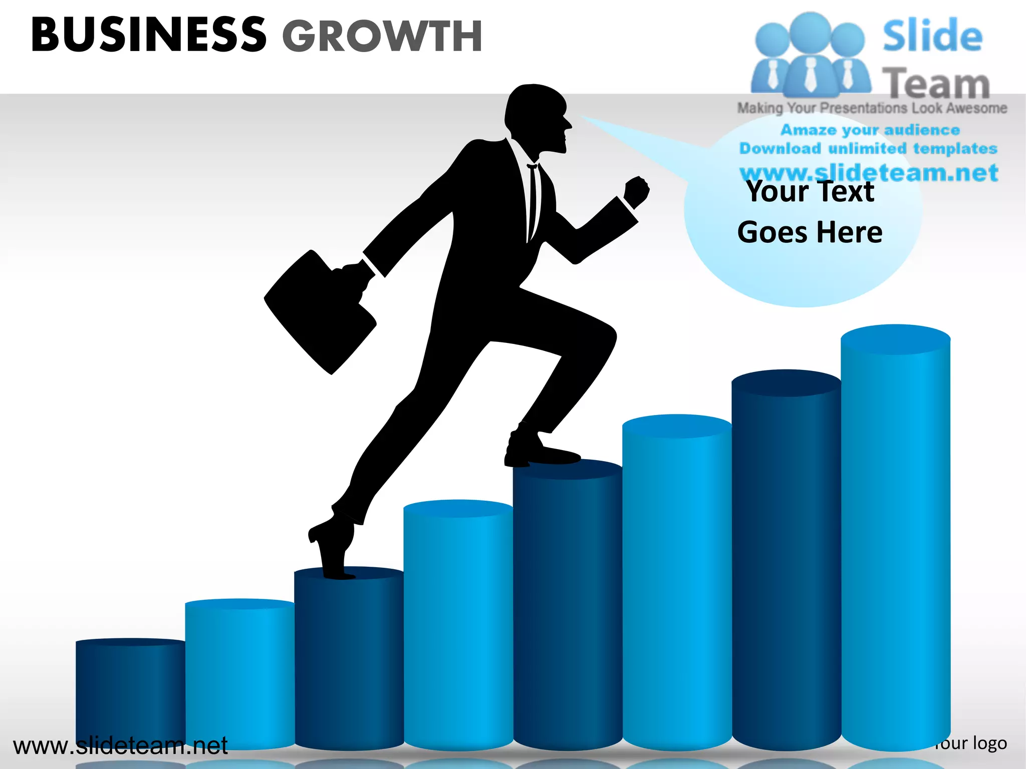 BUSINESS GROWTH

                    Your Text
                    Goes Here




www.slideteam.net               Your logo
 