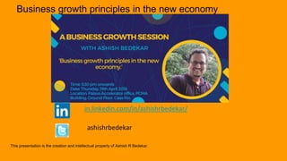in.linkedin.com/in/ashishrbedekar/
ashishrbedekar
Business growth principles in the new economy
This presentation is the creation and intellectual property of Ashish R Bedekar.
 