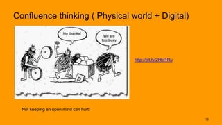 Confluence thinking ( Physical world + Digital)
http://bit.ly/2HbI1Ru
Not keeping an open mind can hurt!
18
 