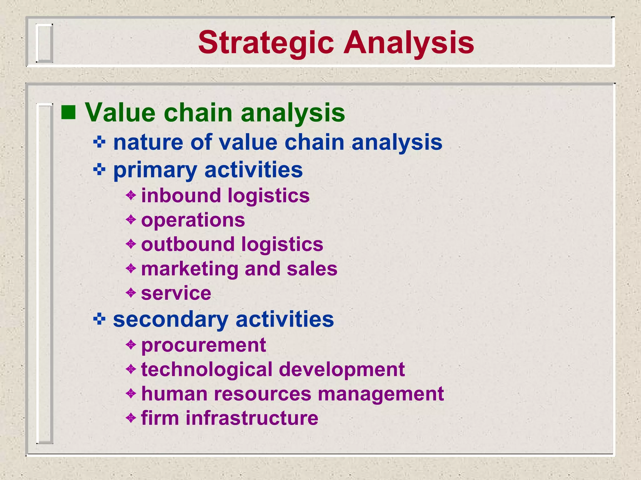 Strategic Analysis Value chain analysis nature of value chain analysis primary activities inbound logistics operations outbound logistics marketing and sales service secondary activities procurement technological development human resources management firm infrastructure 