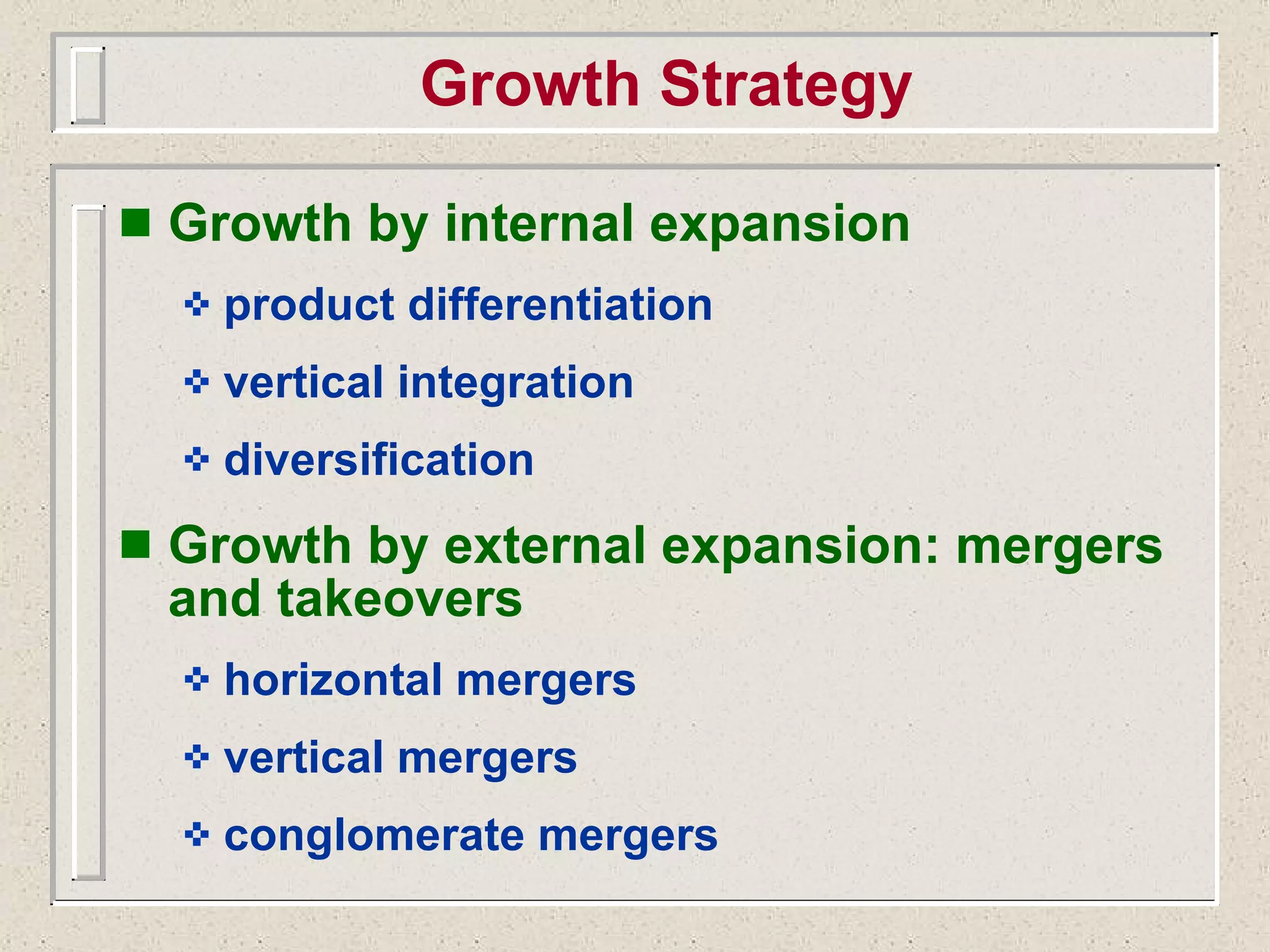 Growth by internal expansion product differentiation vertical integration diversification Growth by external expansion: mergers and takeovers horizontal mergers vertical mergers conglomerate mergers Growth Strategy 
