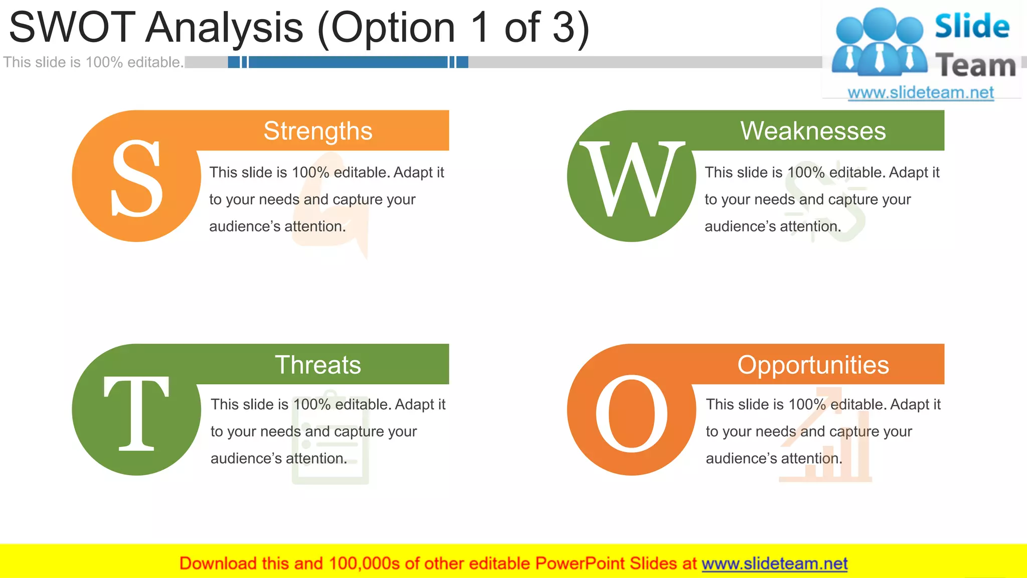 This slide is 100% editable.
SWOT Analysis (Option 1 of 3)
WWW.COMPANY.COM 28
This slide is 100% editable. Adapt it
to your needs and capture your
audience’s attention.
Weaknesses
W
Strengths
This slide is 100% editable. Adapt it
to your needs and capture your
audience’s attention.
S
This slide is 100% editable. Adapt it
to your needs and capture your
audience’s attention.
Threats
T
Opportunities
This slide is 100% editable. Adapt it
to your needs and capture your
audience’s attention.
O
 