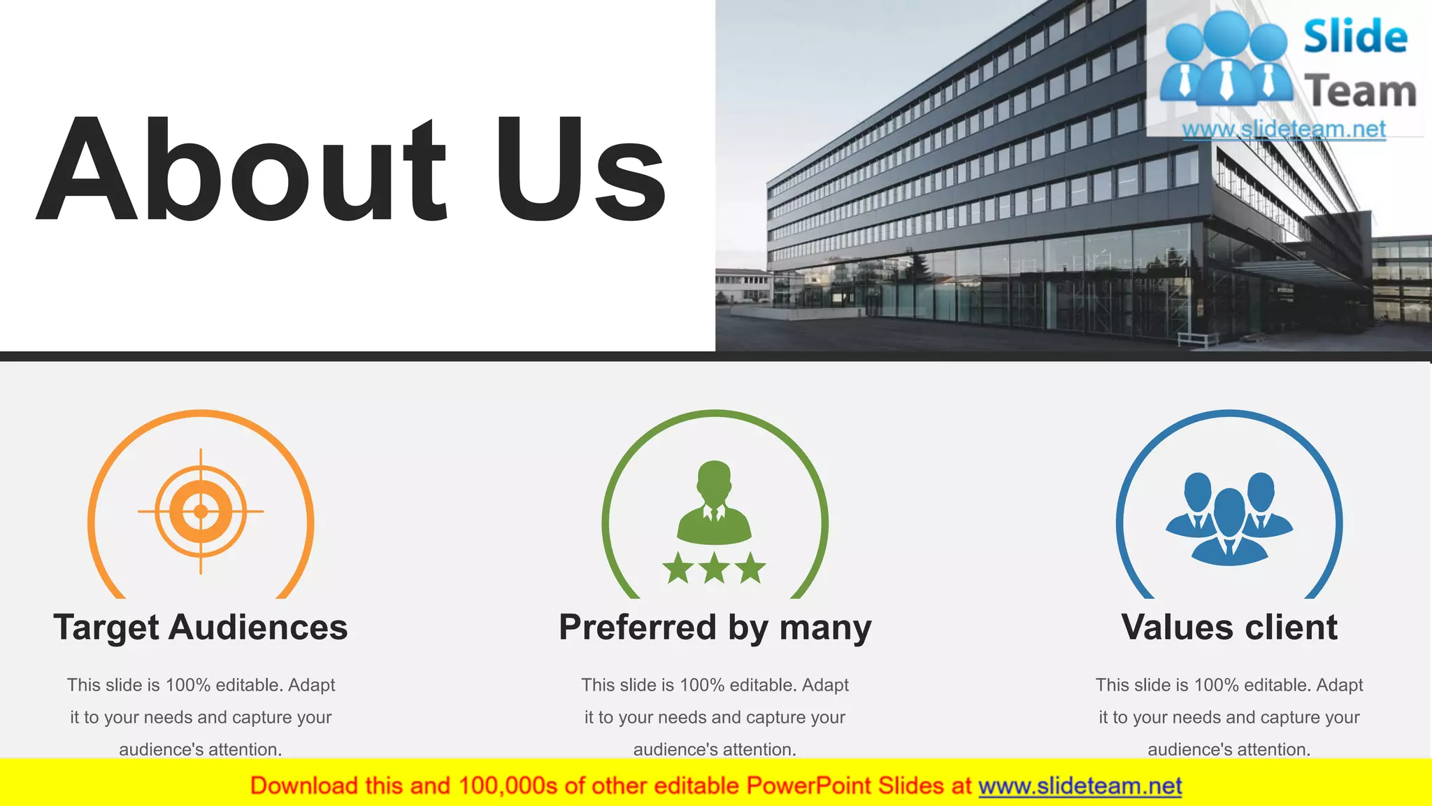 40
About Us
Target Audiences
This slide is 100% editable. Adapt
it to your needs and capture your
audience's attention.
This slide is 100% editable. Adapt
it to your needs and capture your
audience's attention.
Preferred by many
This slide is 100% editable. Adapt
it to your needs and capture your
audience's attention.
Values client
 