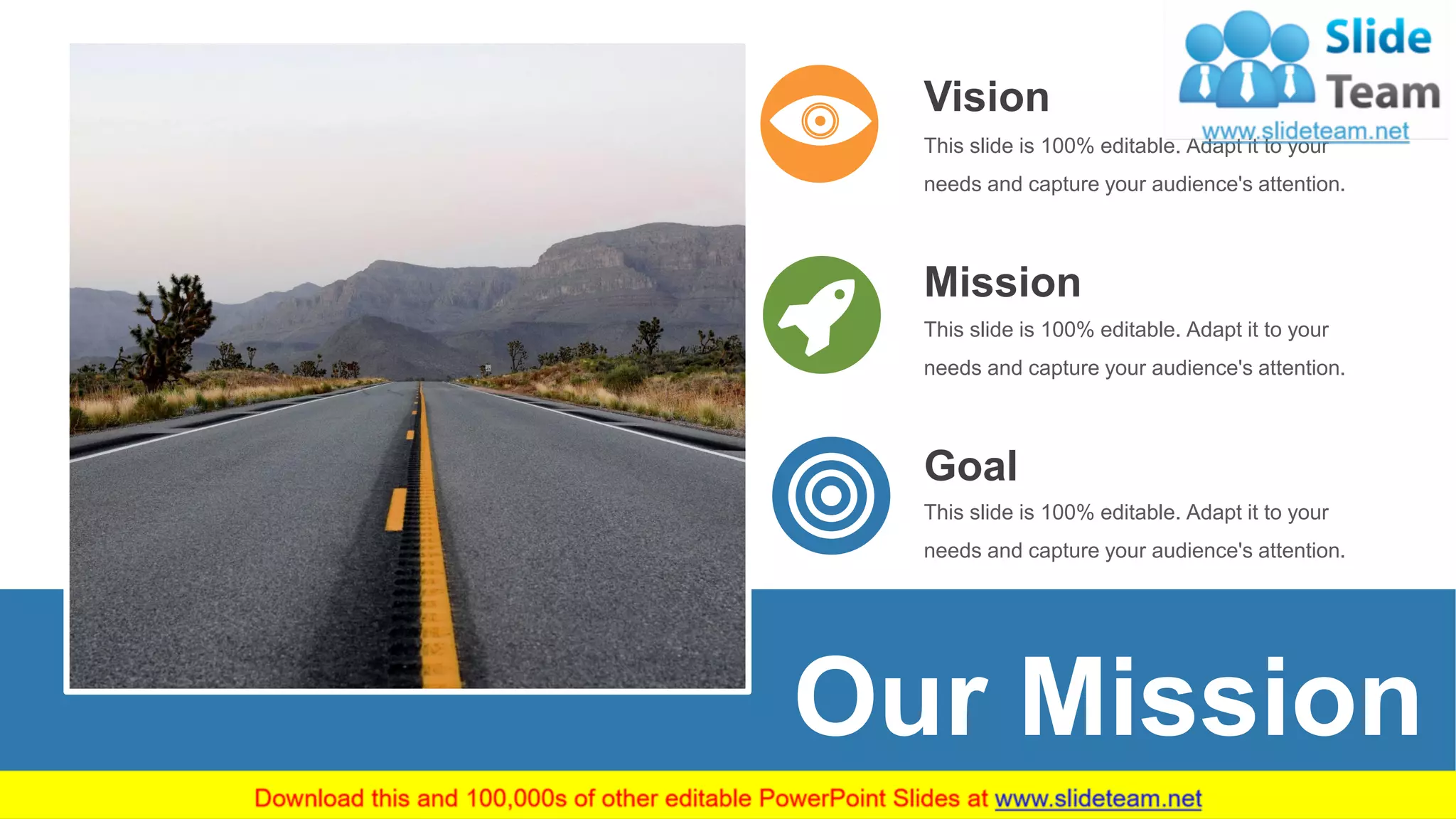 41
Our Mission
Vision
This slide is 100% editable. Adapt it to your
needs and capture your audience's attention.
Mission
This slide is 100% editable. Adapt it to your
needs and capture your audience's attention.
Goal
This slide is 100% editable. Adapt it to your
needs and capture your audience's attention.
 