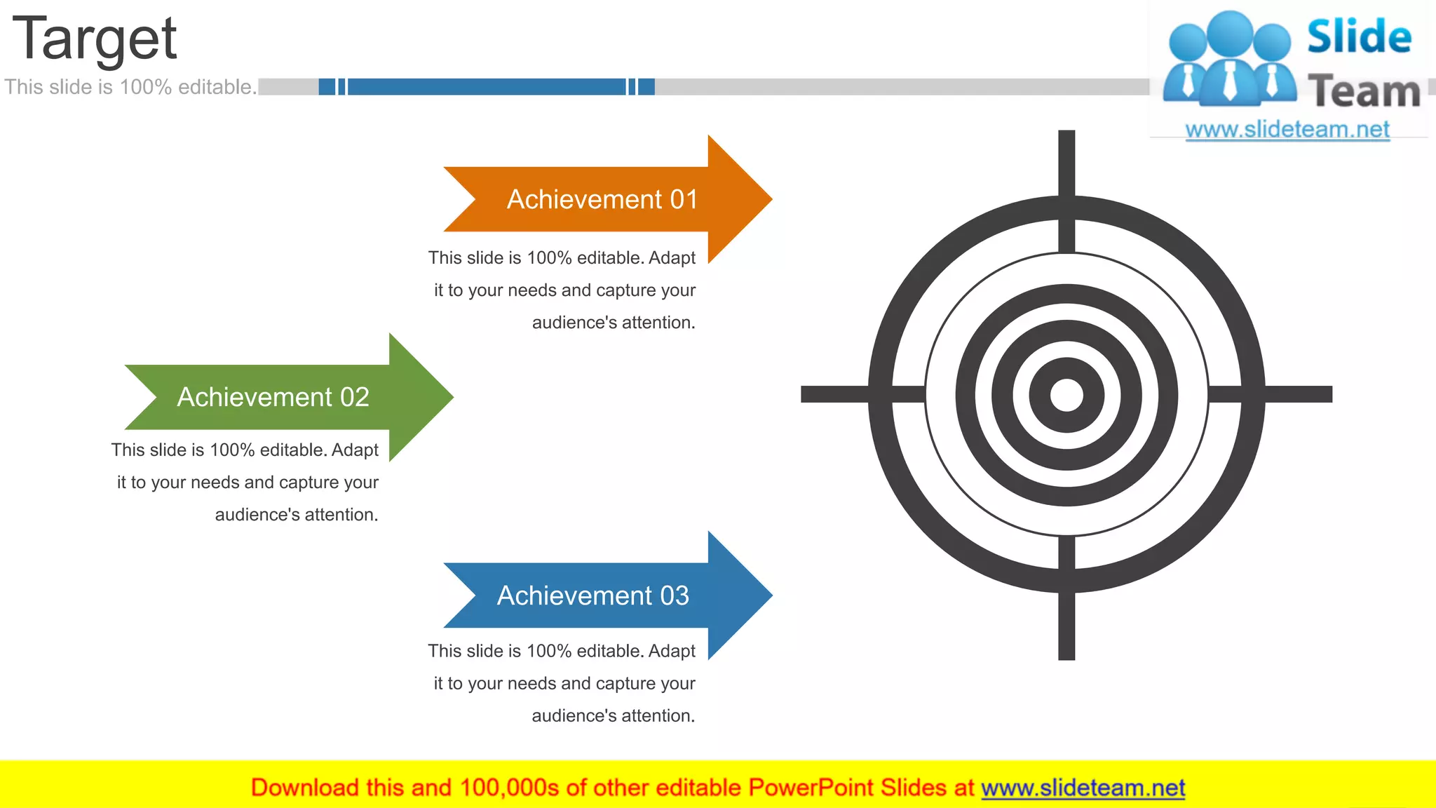This slide is 100% editable.
Target
49
This slide is 100% editable. Adapt
it to your needs and capture your
audience's attention.
This slide is 100% editable. Adapt
it to your needs and capture your
audience's attention.
This slide is 100% editable. Adapt
it to your needs and capture your
audience's attention.
Achievement 01
Achievement 02
Achievement 03
 