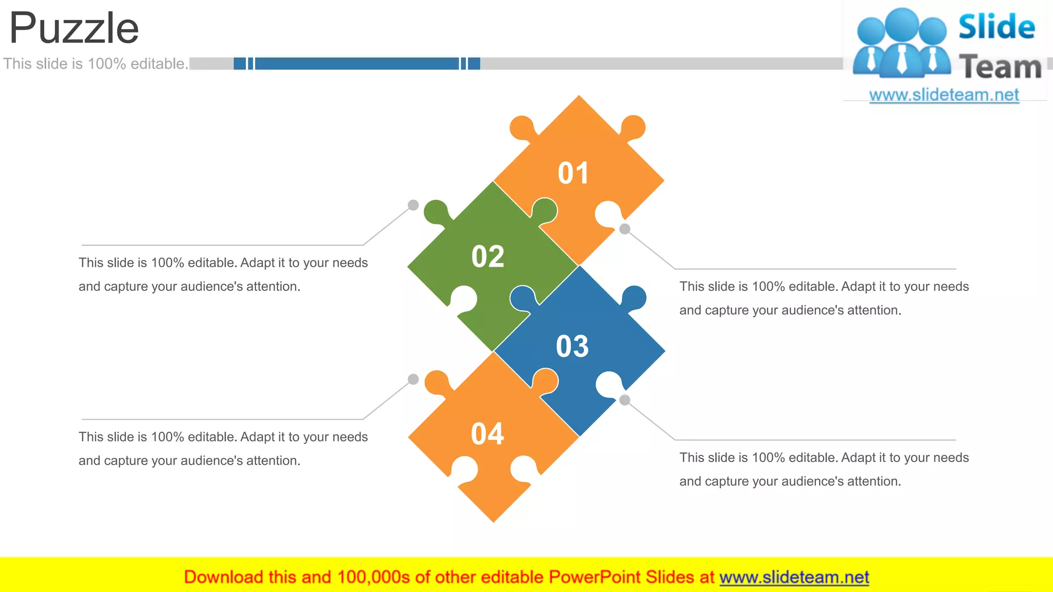 This slide is 100% editable.
Puzzle
56
This slide is 100% editable. Adapt it to your needs
and capture your audience's attention.
This slide is 100% editable. Adapt it to your needs
and capture your audience's attention.
This slide is 100% editable. Adapt it to your needs
and capture your audience's attention.
This slide is 100% editable. Adapt it to your needs
and capture your audience's attention.
01
02
03
04
 