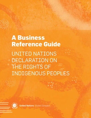 A Business 
Reference Guide 
UNITED NATIONS 
DECLARATION ON 
THE RIGHTS OF 
INDIGENOUS PEOPLES 
 