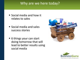 Why are we here today?

 Social media and how it
  relates to sales

 Social media and sales
  success stories

 6 thin...