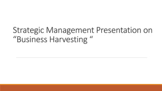 Strategic Management Presentation on
“Business Harvesting “
 