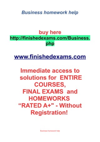 Business homework help
buy here
http://finishedexams.com/Business.
php
www.finishedexams.com
Immediate access to
solutions for ENTIRE
COURSES,
FINAL EXAMS and
HOMEWORKS
“RATED A+" - Without
Registration!
Business homework help
 