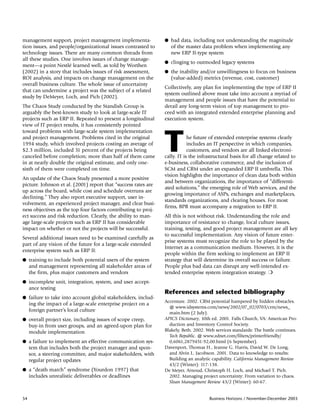 management support, project management implementa-              q bad data, including not understanding the magnitude
tion issues, and people/organizational issues contrasted to        of the master data problem when implementing any
technology issues. There are many common threads from              new ERP II-type system
all these studies. One involves issues of change manage-
                                                                q clinging to outmoded legacy systems
ment—a point Nestlé learned well, as told by Worthen
(2002) in a story that includes issues of risk assessment,      q the inability and/or unwillingness to focus on business
ROI analysis, and impacts on change management on the              (value-added) metrics (revenue, cost, customer)
overall business culture. The whole issue of uncertainty
                                                                Collectively, any plan for implementing the type of ERP II
that can undermine a project was the subject of a related
                                                                system outlined above must take into account a myriad of
study by DeMeyer, Loch, and Pich (2002).
                                                                management and people issues that have the potential to
The Chaos Study conducted by the Standish Group is              derail any long-term vision of top management to pro-
arguably the best-known study to look at large-scale IT         ceed with an integrated extended enterprise planning and
projects such as ERP II. Repeated to present a longitudinal     execution system.
view of IT project results, it has consistently pointed
toward problems with large-scale system implementation
and project management. Problems cited in the original
1994 study, which involved projects costing an average of
$2.3 million, included 31 percent of the projects being
canceled before completion; more than half of them came
in at nearly double the original estimate, and only one-
                                                                T           he future of extended enterprise systems clearly
                                                                            includes an IT perspective in which companies,
                                                                            customers, and vendors are all linked electroni-
                                                                cally. IT is the infrastructural basis for all change related to
                                                                e-business, collaborative commerce, and the inclusion of
sixth of them were completed on time.                           SCM and CRM under an expanded ERP II umbrella. This
                                                                vision highlights the importance of clean data both within
An update of the Chaos Study presented a more positive
                                                                and between organizations, the importance of “differenti-
picture. Johnson et al. (2001) report that “success rates are
                                                                ated solutions,” the emerging role of Web services, and the
up across the board, while cost and schedule overruns are
                                                                growing importance of ASPs, exchanges and marketplaces,
declining.” They also report executive support, user in-
                                                                standards organizations, and clearing houses. For most
volvement, an experienced project manager, and clear busi-
                                                                firms, BPR must accompany a migration to ERP II.
ness objectives as the top four factors contributing to proj-
ect success and risk reduction. Clearly, the ability to man-    All this is not without risk. Understanding the role and
age large-scale projects such as ERP II has considerable        importance of resistance to change, local culture issues,
impact on whether or not the projects will be successful.       training, testing, and good project management are all key
                                                                to successful implementation. Any vision of future enter-
Several additional issues need to be examined carefully as
                                                                prise systems must recognize the role to be played by the
part of any vision of the future for a large-scale extended
                                                                Internet as a communication medium. However, it is the
enterprise system such as ERP II:
                                                                people within the firm seeking to implement an ERP II
q training to include both potential users of the system        strategy that will determine its overall success or failure.
     and management representing all stakeholder areas of       People plus bad data can disrupt any well-intended ex-
     the firm, plus major customers and vendors                 tended enterprise system integration strategy. ❍
q incomplete unit, integration, system, and user accept-
     ance testing
                                                                References and selected bibliography
q failure to take into account global stakeholders, includ-
                                                                Accenture. 2002. CRM potential hampered by hidden obstacles.
     ing the impact of a large-scale enterprise project on a
                                                                  @ www.idsystems.com/news/2002/07_02/0703/crm/news_
     foreign partner’s local culture                              main.htm (2 July).
q overall project size, including issues of scope creep,        APICS Dictionary, 10th ed. 2001. Falls Church, VA: American Pro-
     buy-in from user groups, and an agreed-upon plan for         duction and Inventory Control Society.
     module implementation                                      Blakely, Beth. 2002. Web services standards: The battle continues.
                                                                  Tech Republic. @ www.zdnet.com/filters/printerfriendly/
q a failure to implement an effective communication sys-          0,6061,2879451-92,00.html (6 September).
     tem that includes both the project manager and spon-       Davenport, Thomas H., Jeanne G. Harris, David W. De Long,
     sor, a steering committee, and major stakeholders, with      and Alvin L. Jacobson. 2001. Data to knowledge to results:
     regular project updates                                      Building an analytic capability. California Management Review
                                                                  43/2 (Winter): 117-138.
q a “death march” syndrome (Yourdon 1997) that                  De Meyer, Arnoud, Christoph H. Loch, and Michael T. Pich.
     includes unrealistic deliverables or deadlines               2002. Managing project uncertainty: From variation to chaos.
                                                                  Sloan Management Review 43/2 (Winter): 60-67.


54                                                                                    Business Horizons / November-December 2003
 