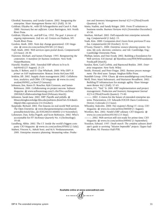 Ghoshal, Sumantra, and Lynda Gratton. 2002. Integrating the            tion and Inventory Management Journal 42/3-4 (Third/Fourth
  enterprise. Sloan Management Review 44/1 (Fall): 31-38.              Quarters): 46-51.
Goldratt, Eliyahu M., with Eli Schragenheim and Carol A. Ptak.       Matta, Nadim, and Sandy Krieger. 2001. From IT solutions to
  2000. Necessary but not sufficient. Great Barrington, MA: North      business results. Business Horizons 44/6 (November-December):
  River Press.                                                         45-50.
Goldratt, Eliyahu M., and Jeff Cox. 1992. The goal: A process of     Meehan, Michael. 2002. Dell expands into enterprise network-
  ongoing improvement, 2nd rev. ed. Croton-on-Hudson, NY:              ing. Computerworld (1 July): 15.
  North River Press.                                                 Nash, Kim. 2000. Companies don’t learn from previous IT sna-
Gordon, Mark. 2001. Next day change guaranteed. CIO Maga-              fus. Computerworld (30 October): 32-35.
  zine. @ www.cio.com/archive/051501 (15 May).                       O’Leary, Daniel L. 2000. Enterprise resource planning systems: Sys-
Hall, Mark. 2002. Web services open portal doors. Computerworld        tems, life cycle, electronic commerce, and risk. Cambridge, Eng.:
  (24 June): 28-30.                                                    Cambridge University Press.
Hammer, Michael, and James Champy. 1993. Reengineering the           Phillips, James, and Dan Foody. 2002. Building a foundation for
  corporation: A manifesto for business revolution. New York:          Web services. EAI Journal. @ bijonline.com/PDF/WSFoundation
  HarperBusiness.                                                      Foody.pdf (March).
Harreld, Heather. 2001. Extended ERP reborn in b-to-b.               Sandoe, Kent, Gail Corbitt, and Raymond Boykin. 2001. Enter-
  InfoWorld (27 August): 21-23.                                        prise integration. New York: Wiley.
Jacobs, F. Robert, and D. Clay Whybark. 2000. Why ERP? A             Smith, Howard, and Peter Fingar. 2002. Business process manage-
  primer on SAP implementation. Boston: Irwin McGraw-Hill.             ment: The third wave. Tampa: Meghan-Kiffer Press.
Jenkins, Jill. 2002. Supply chain management 2002: Collabora-        Standish Group. 1994. Chaos. @ www.standishgroup.com/chaos/.
  tion, analytics, and CRM. CIO Magazine. @ www.cio.com/             Weill, Peter, Mani Subramani, and Marianne Broadbent. 2002.
  analyst/010902_ca.html (9 January).                                  Building IT infrastructure for strategic agility. Sloan Manage-
Johnson, Jim, Karen D. Boucher, Kyle Connors, and James                ment Review 44/1 (Fall): 57-65.
  Robinson. 2001. Collaborating on project success. Software         Weston, F.C. “Ted,” Jr. 2001. ERP implementation and project
  Magazine. @ www.softwaremag.com/L.cfm?Doc=archive/                   management. Production and Inventory Management Journal
  2001feb/CollaborativeMgt.html (February-March).                      42/3-4 (Third/Fourth Quarter): 75-80.
Johnston, Sarah Jane. 2002. ERP: Payoffs and pitfalls. @             ———. 2002. A vision for the future of extended enterprise sys-
  hbsworkingknowledge.hbs.edu/pubitem.jhtml?id=3141&sid=               tems. Presentation, J.D. Edwards FOCUS Users Conference,
  0&pid=0&t=operations (14 October).                                   Denver, Colorado (12 June).
Karpinski, Richard. 2002. Five lessons on real-world Web services.   Wheatley, Malcolm. 2000. Her majesty’s flying I.T. circus. CIO
  The Open Enterprise. @ www.theopenenterprise.com/shared/             Magazine. @ www.cio.com/archive/080100 (1 August).
  printableArticle?doc_id=TOE20021114S0002 (14 November).            Worthen, Ben. 2002. Nestlé’s ERP odyssey. CIO Magazine. @
Lohmeyer, Dan, Sofya Pogreb, and Scott Robinson. 2002. Who’s           www.cio.com/archive/051502 (15 May).
  accountable for IT? McKinsey Quarterly No. 4 (Technology):         ———. 2002. Web services still not ready for prime time. CIO
  39-48.                                                               Magazine. @ www.cio.com/archive/090102 (1 September).
Lundberg, Abbie. 2002. The I.T. inside the world’s biggest com-      Yourdon, Edward. 1997. Death march: The complete software devel-
  pany. CIO Magazine. @ www.cio.com/archive/070102 (1 July).           oper’s guide to surviving “Mission Impossible” projects. Upper Sad-
Mabert, Vincent A., Ashok Soni, and M.A. Venkataramanan.               dle River, NJ: Prentice-Hall PTR.
  2001. Enterprise resource planning: Measuring value. Produc-




ERP II: The extended enterprise system                                                                                                 55
 