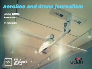 aeroSee and drone journalism
John Mills
Researcher
@_johnmills
 
