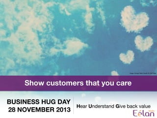 BUSINESS HUG DAY
28 NOVEMBER 2013
Hear Understand Give back value
Show customers that you care
Image: Grunge Heart Clouds On Old Paper
 
