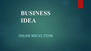BUSINESS
IDEA
ONLINE BRICKS STORE
 