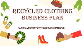 Recycled Clothing
Business Plan
National Institute of Technology Hamirpur
 