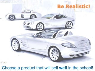 Be Realistic!
Choose a product that will sell well in the school!