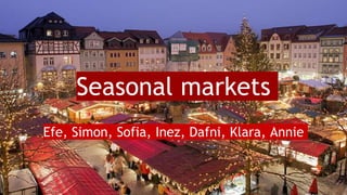 Seasonal markets
Efe, Simon, Sofia, Inez, Dafni, Klara, Annie
 