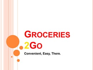 GROCERIES
2GO
Convenient, Easy, There.
 