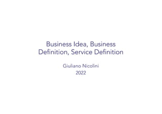 Business Idea, Business
Definition, Service Definition
Giuliano Nicolini
2022
 