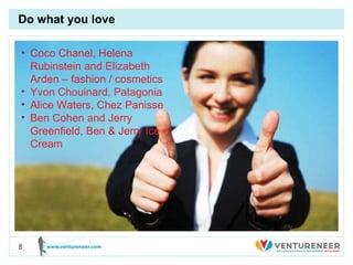 Do what you love Coco Chanel, Helena Rubinstein and Elizabeth Arden – fashion / cosmetics Yvon Chouinard, Patagonia Alice Waters, Chez Panisse Ben Cohen and Jerry Greenfield, Ben & Jerry Ice Cream 