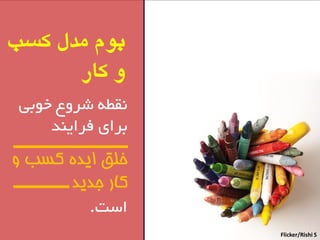 بوم هدل کسب 
و کار 
مًط ضش عٍ خ تَی 
تشای فشای ذٌ 
خلق ایده کسب و 
کار جدید 
است. 
Flicker/Rishi S  