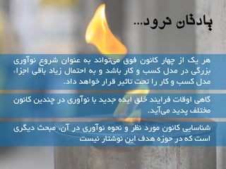 یادتان نرود... 
شّ یک اص چ اْس کا ىًَ ف قَ ه یت اَ ذً ت ػ اٌَى ضش عٍ آًَ سٍی 
تضسگی دس هذل کسة کاس تاضذ ت احتوال صیاد تالی اجضاء 
هذل کسة کاس سا تحت تاثیش لشاس خ اَ ذّ داد. 
گا یّ ا لٍات فشای ذٌ خلك ایذ جذیذ تا آًَ سٍی دس چ ذٌیي کا ىًَ 
هختلف پذیذ ه یآیذ. 
ض اٌسایی کا ىًَ ه سَد ظًش حً آًَ سٍی دس آى، هثحث دیگشی 
است ک دس ح صَ ذّف ایي ضًَتاس یًست 
 