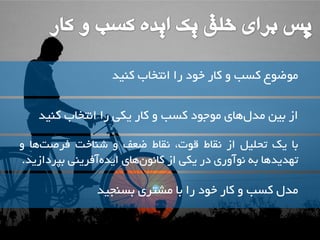 تا یک تحلیل اص مًاط ل تَ، مًاط ضؼف ض اٌخت فشص ت اّ ت ذْیذ اّ ت آًَ سٍی دس یکی اص کا ى اّی ایذ آفشی یٌ تپشداصیذ. 
ه ضَ عَ کسة کاس خ دَ سا ا تًخاب ک یٌذ 
اص تیي هذ ل اّی ه جَ دَ کسة کاس یکی سا ا تًخاب ک یٌذ 
هذل کسة کاس خ دَ سا تا هطتشی تس جٌیذ 
 