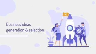Business ideas
generation & selection
 