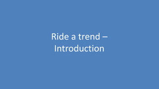 126
Ride a trend –
Introduction
 