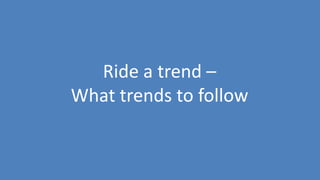 132
Ride a trend –
What trends to follow
 
