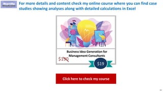 141
For more details and content check my online course where you can find case
studies showing analyses along with detailed calculations in Excel
Business Idea Generation for
Management Consultants
$190
$19
Click here to check my course
 