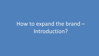 204
How to expand the brand –
Introduction?
 